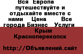 Вся  Европа.....путешествуйте и отдыхайте вместе с нами  › Цена ­ 1 - Все города Бизнес » Услуги   . Крым,Красноперекопск